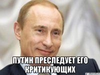  путин преследует его критикующих