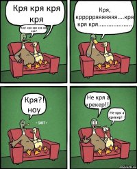 Кря кря кря кря Кря! кря кря кря кря кря? Кря, кррррряяяяяяя....кря кря кря.................... Кря?! ноу Не кря а крекер!!! Не кря а крекер!!!