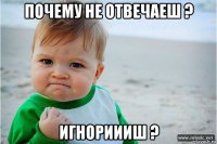 почему не отвечаеш ? игнориииш ?