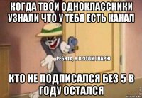 когда твои одноклассники узнали что у тебя есть канал кто не подписался без 5 в году остался