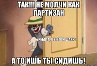 так!!! не молчи как партизан а то ишь ты сидишь!