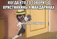 когда кто то говорит о кристинкиных мандаринах 