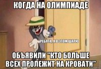 когда на олимпиаде объявили "кто больше всех пролежит на кровати"