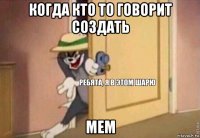 когда кто то говорит создать мем