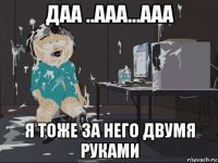 даа ..ааа...ааа я тоже за него двумя руками