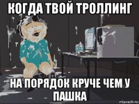 когда твой троллинг на порядок круче чем у пашка