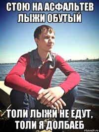 стою на асфальтев лыжи обутый толи лыжи не едут, толи я долбаеб