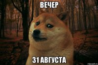 вечер 31 августа