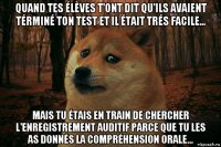 quand tes élèves t'ont dit qu'ils avaient términé ton test et il était trés facile... mais tu étais en train de chercher l'enregistrement auditif parce que tu les as donnés la compréhension orale...