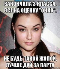 закончила 3 класса. все на оценку "очко". не будь такой жопой, лучше дуй за парту