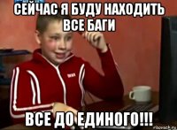 сейчас я буду находить все баги все до единого!!!