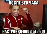 после 3го часа настройки grub без gui