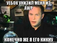 уебок унизил меня из awp конечно же я его кикну