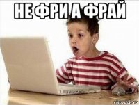 не фри а фрай 