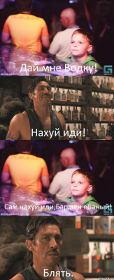 Дай мне Водку! Нахуй иди! Сам нахуй иди,Бармен ебаный! Блять.