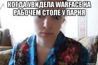 когда увидела warface на рабочем столе у парня 