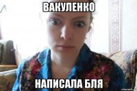 вакуленко написала бля