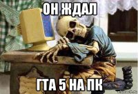 он ждал гта 5 на пк