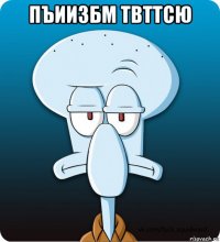 пъиизбм твттсю 