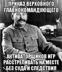 приказ верховного главнокомандующего активаторщиков игр расстреливать на месте без суда и следствия