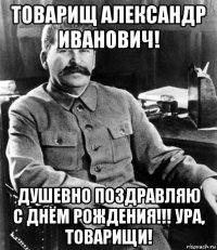 товарищ александр иванович! душевно поздравляю с днём рождения!!! ура, товарищи!