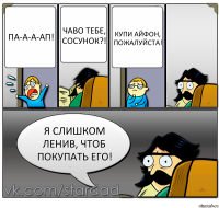 Па-а-а-ап! Чаво тебе, сосунок?! Купи айфон, пожалуйста! Я слишком ленив, чтоб покупать его!