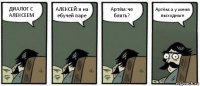 ДИАЛОГ С АЛЕКСЕЕМ АЛЕКСЕЙ:я на ебучей паре Артём:че блять? Артём:а у меня выходные