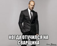  когда отучился на сварщика