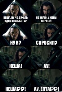 Кеша, ну че, бухать идем в субботу? Не знаю, у жены спрошу. Ну И? Спросил? Кеша! АУ! Кеша!?!?! Ау, Ёпта!?!?!