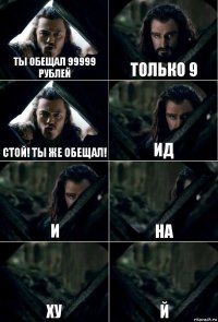 ТЫ ОБЕЩАЛ 99999 РУБЛЕЙ только 9 Стой! Ты же обещал! Ид И На Ху Й