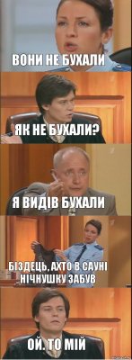 Вони не бухали Як не бухали? Я видів бухали Біздець, ахто в сауні нічнушку забув ой. То мій