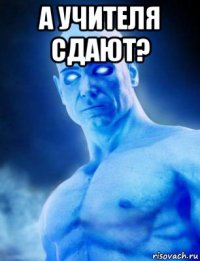 а учителя сдают? 