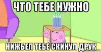 что тебе нужно нижбел тебе скинул друк