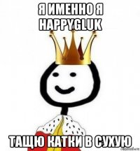 я именно я happygluk тащю катки в сухую