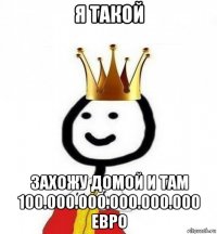 я такой захожу домой и там 100.000.000.000.000.000 евро