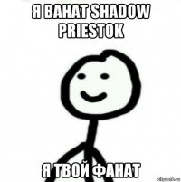 я ванат shadow priestok я твой фанат