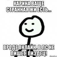 карина ваще странная жи есть... вроде онлайн, в лс не пишет. пиздец!