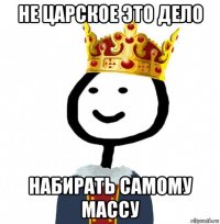 не царское это дело набирать самому массу