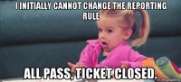 i initially cannot change the reporting rule all pass, ticket closed.