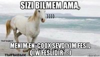 sizi bilmem ama, menim en, çoox sevdiyim fesil qiw feslidir...: )