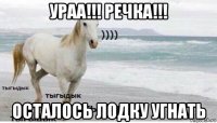 ураа!!! речка!!! осталось лодку угнать