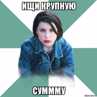 ищи крупную суммму