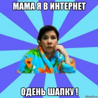 мама я в интернет одень шапку !