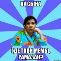 ну сына где твои мемы, рамазан?