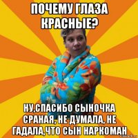 почему глаза красные? ну,спасибо сыночка сраная, не думала, не гадала,что сын наркоман