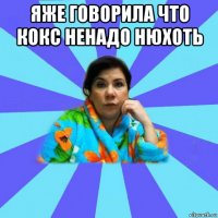 яже говорила что кокс ненадо нюхоть 