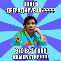 опять деградируешь???? это всё твой кампухтир!!!!!!