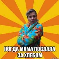  когда мама послала за хлебом