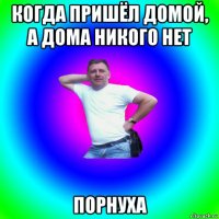 когда пришёл домой, а дома никого нет порнуха