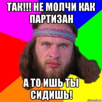 так!!! не молчи как партизан а то ишь ты сидишь!